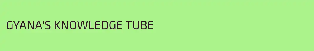 GYANA'S KNOWLEDGE TUBE